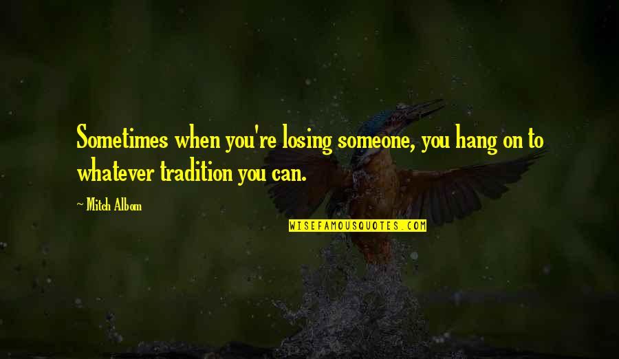 Being Friends With Your Exes Quotes By Mitch Albom: Sometimes when you're losing someone, you hang on