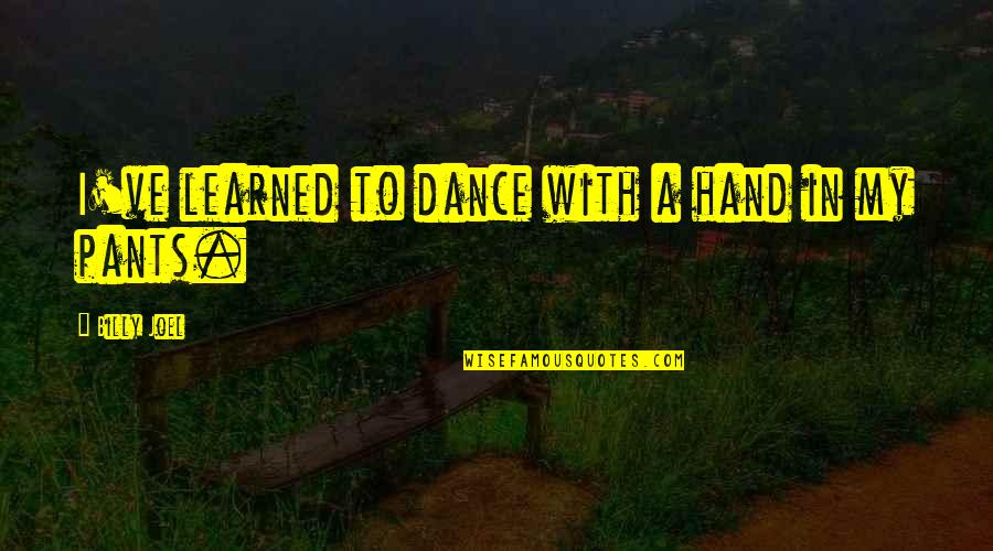 Being From Two Different Worlds Quotes By Billy Joel: I've learned to dance with a hand in Being From Two Different Worlds Quotes By Billy Joel: I've learned to dance with a hand in