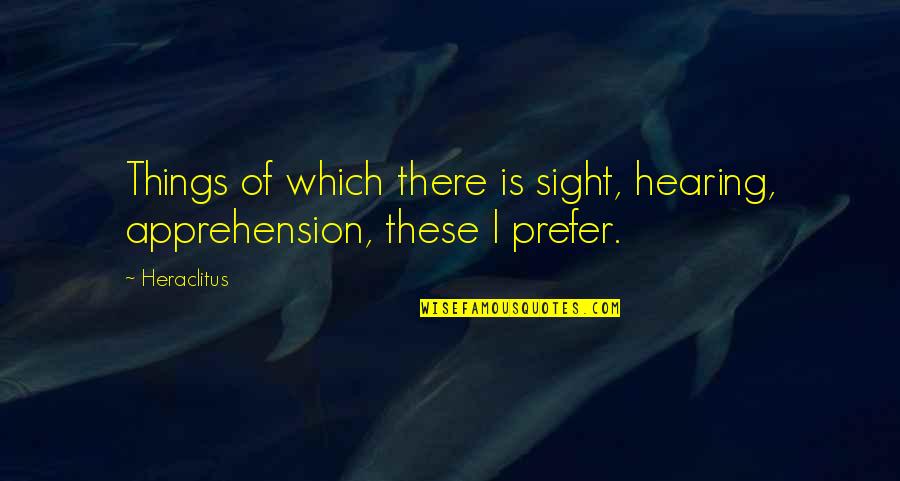 Being Frugal Quotes By Heraclitus: Things of which there is sight, hearing, apprehension,