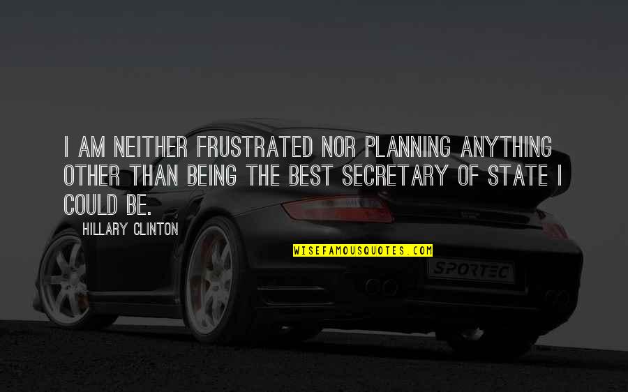 Being Frustrated Quotes By Hillary Clinton: I am neither frustrated nor planning anything other