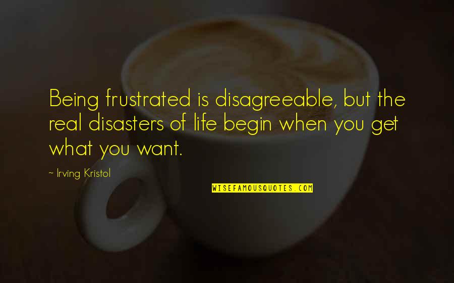 Being Frustrated Quotes By Irving Kristol: Being frustrated is disagreeable, but the real disasters