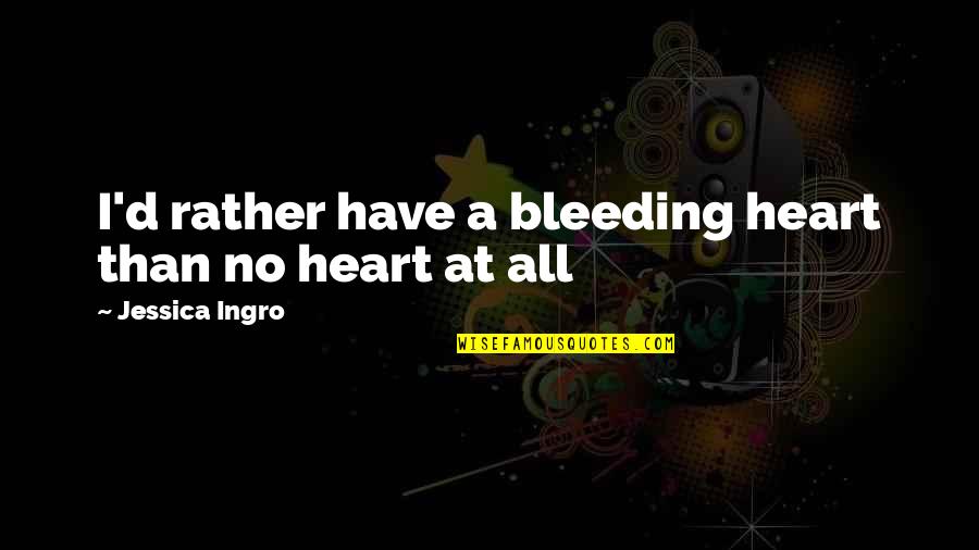 Being Frustrated With Friends Quotes By Jessica Ingro: I'd rather have a bleeding heart than no