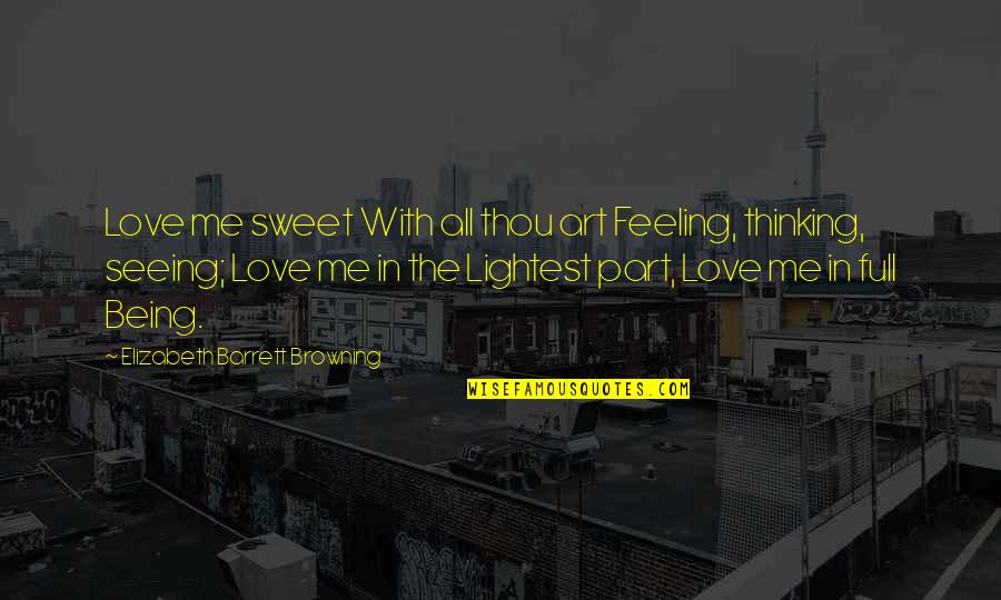 Being Full Of Love Quotes By Elizabeth Barrett Browning: Love me sweet With all thou art Feeling,