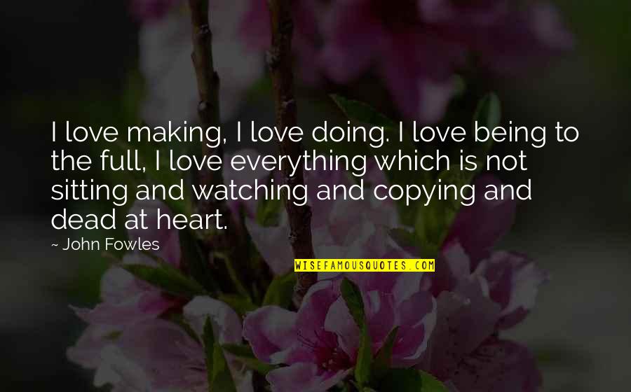 Being Full Of Love Quotes By John Fowles: I love making, I love doing. I love