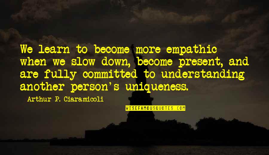 Being Fully Committed Quotes By Arthur P. Ciaramicoli: We learn to become more empathic when we