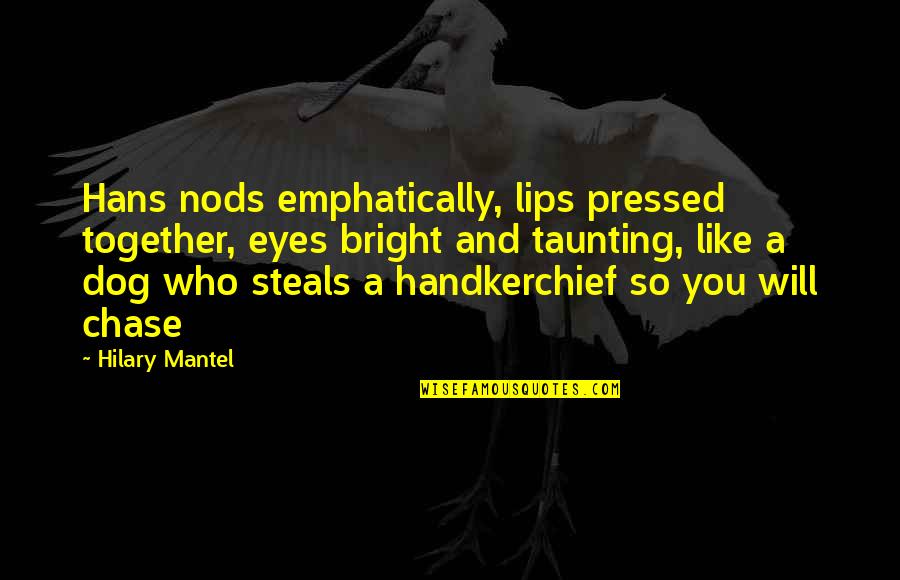 Being Fully Engaged Quotes By Hilary Mantel: Hans nods emphatically, lips pressed together, eyes bright