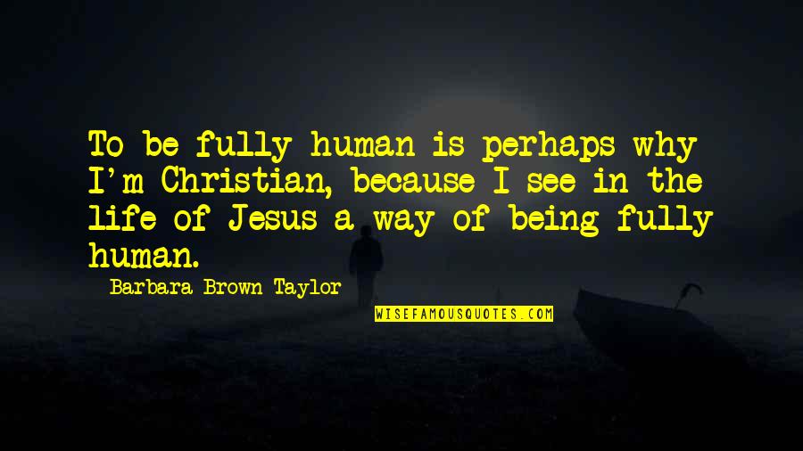 Being Fully Human Quotes By Barbara Brown Taylor: To be fully human is perhaps why I'm