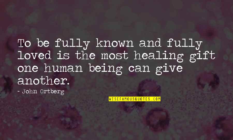 Being Fully Human Quotes By John Ortberg: To be fully known and fully loved is