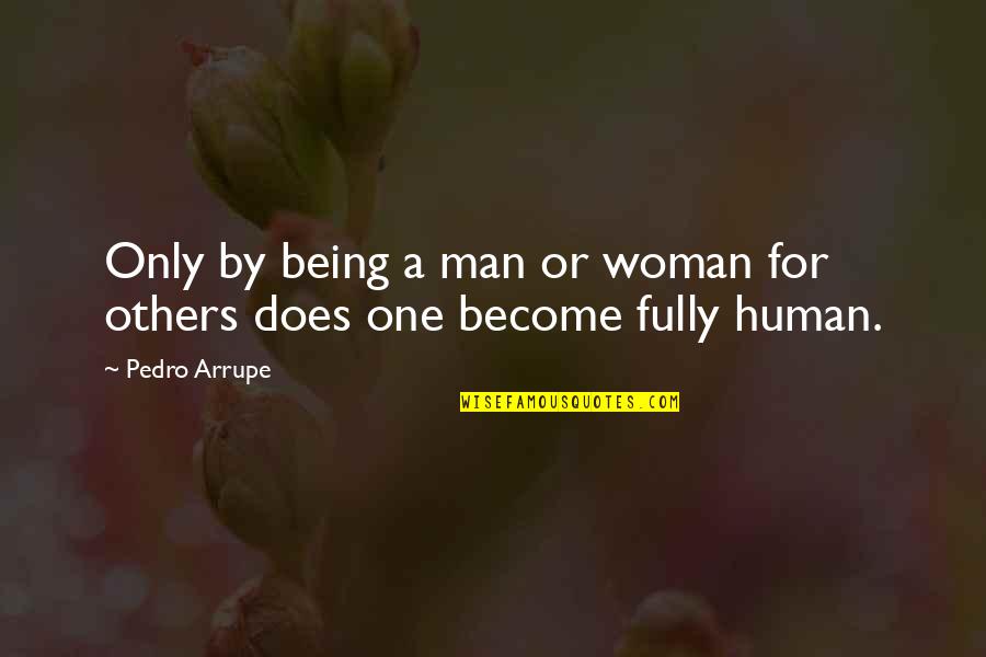 Being Fully Human Quotes By Pedro Arrupe: Only by being a man or woman for