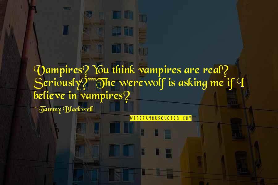 Being Fully Human Quotes By Tammy Blackwell: Vampires? You think vampires are real? Seriously?""The werewolf