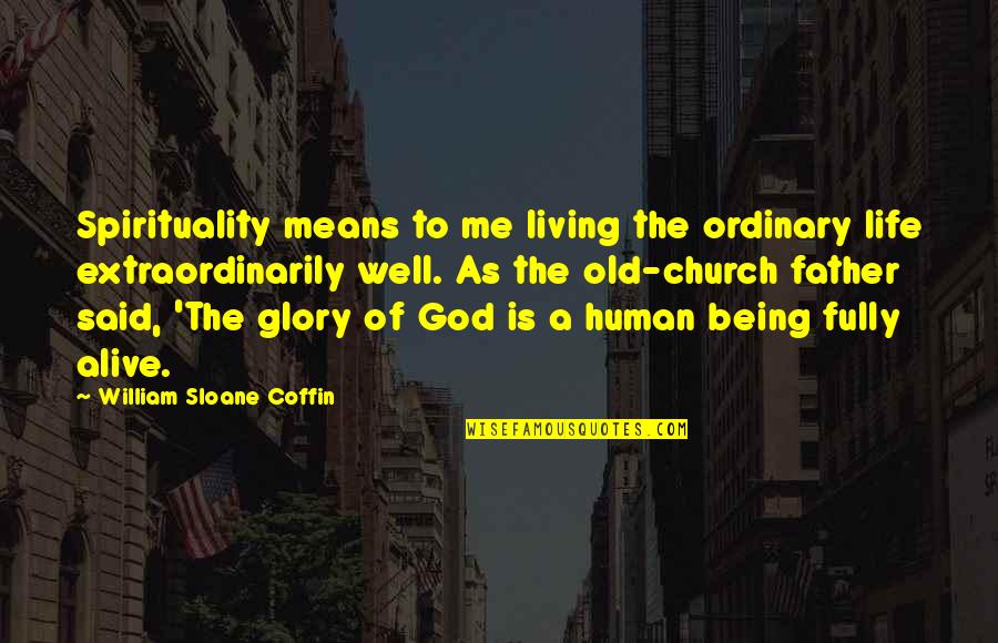 Being Fully Human Quotes By William Sloane Coffin: Spirituality means to me living the ordinary life