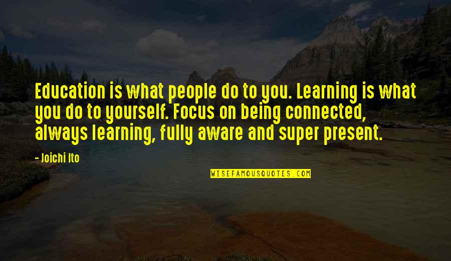 Being Fully Present Quotes By Joichi Ito: Education is what people do to you. Learning