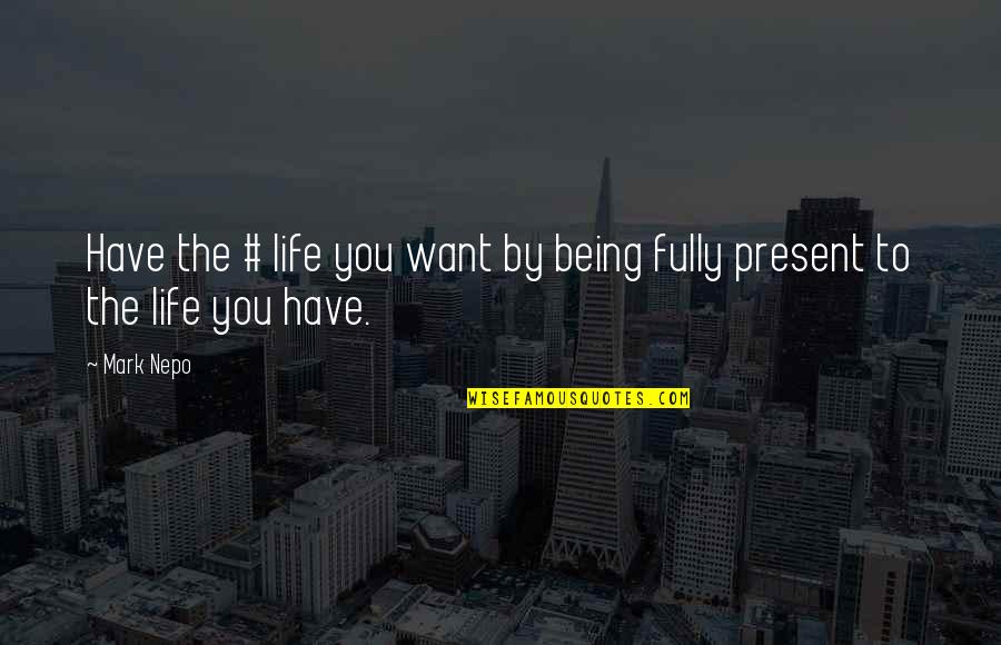 Being Fully Present Quotes By Mark Nepo: Have the # life you want by being