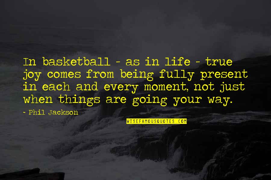 Being Fully Present Quotes By Phil Jackson: In basketball - as in life - true