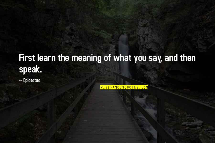 Being Fun Loving Quotes By Epictetus: First learn the meaning of what you say,