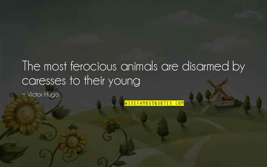 Being Funny And Happy Quotes By Victor Hugo: The most ferocious animals are disarmed by caresses