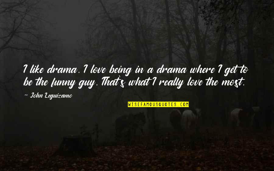 Being Funny In Love Quotes By John Leguizamo: I like drama. I love being in a Being Funny In Love Quotes By John Leguizamo: I like drama. I love being in a