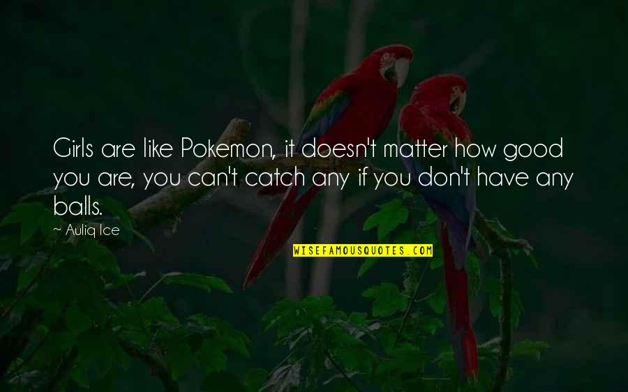 Being Funny Quotes By Auliq Ice: Girls are like Pokemon, it doesn't matter how