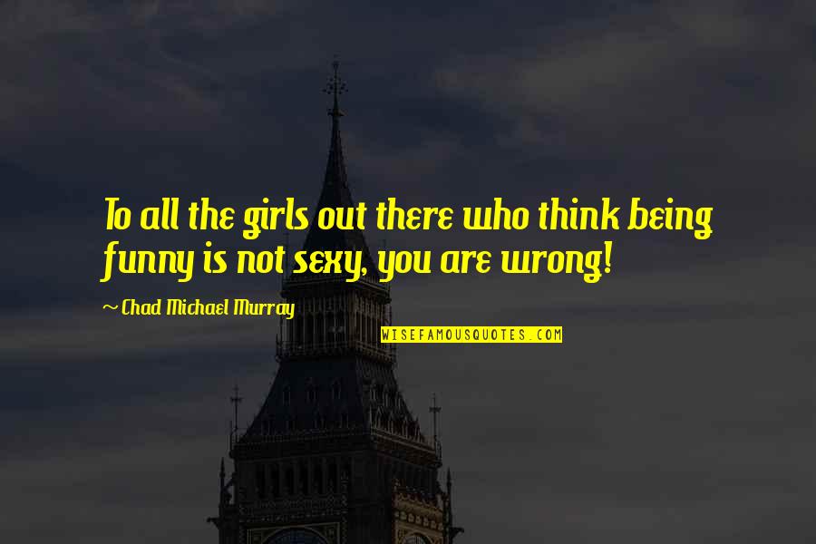 Being Funny Quotes By Chad Michael Murray: To all the girls out there who think