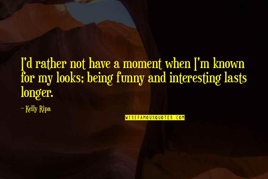 Being Funny Quotes By Kelly Ripa: I'd rather not have a moment when I'm