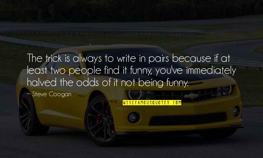 Being Funny Quotes By Steve Coogan: The trick is always to write in pairs