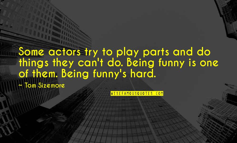 Being Funny Quotes By Tom Sizemore: Some actors try to play parts and do