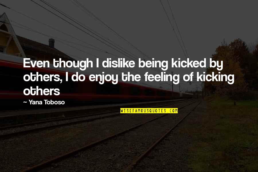 Being Funny Quotes By Yana Toboso: Even though I dislike being kicked by others,