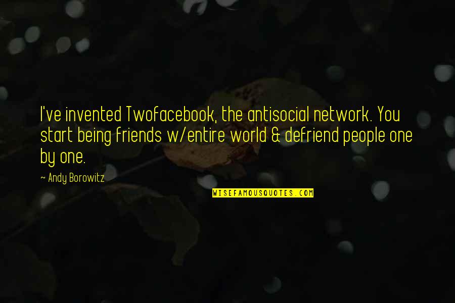 Being Funny With Friends Quotes By Andy Borowitz: I've invented Twofacebook, the antisocial network. You start Being Funny With Friends Quotes By Andy Borowitz: I've invented Twofacebook, the antisocial network. You start