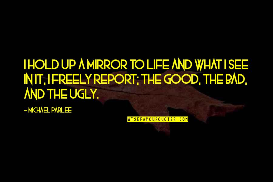 Being Funny With Friends Quotes By Michael Parlee: I hold up a mirror to life and Being Funny With Friends Quotes By Michael Parlee: I hold up a mirror to life and
