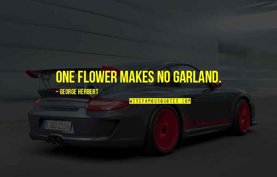 Being Gahaman Quotes By George Herbert: One flower makes no garland. Being Gahaman Quotes By George Herbert: One flower makes no garland.