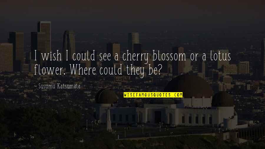 Being Gahaman Quotes By Susumu Katsumata: I wish I could see a cherry blossom Being Gahaman Quotes By Susumu Katsumata: I wish I could see a cherry blossom