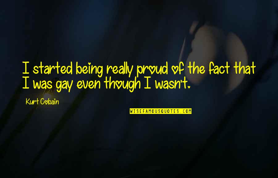 Being Gay And Proud Quotes By Kurt Cobain: I started being really proud of the fact