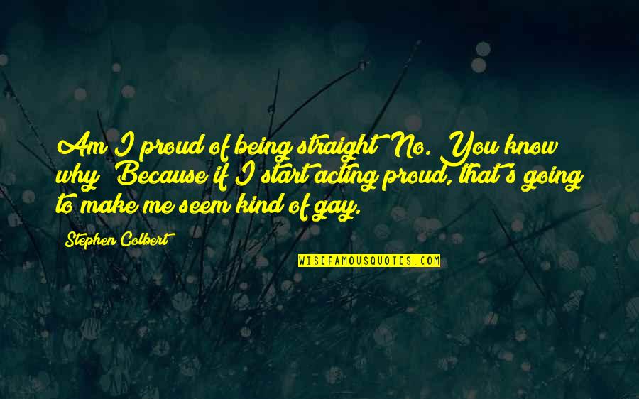 Being Gay And Proud Quotes By Stephen Colbert: Am I proud of being straight? No. You