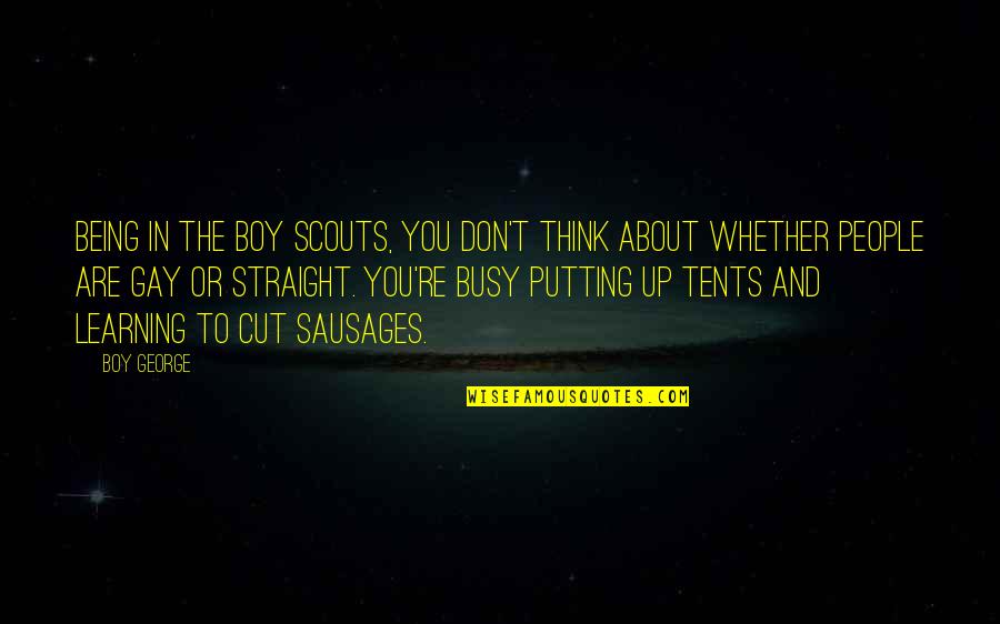 Being Gay Is Okay Quotes By Boy George: Being in the Boy Scouts, you don't think