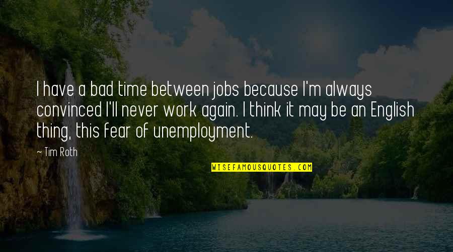 Being Gender Fluid Quotes By Tim Roth: I have a bad time between jobs because Being Gender Fluid Quotes By Tim Roth: I have a bad time between jobs because