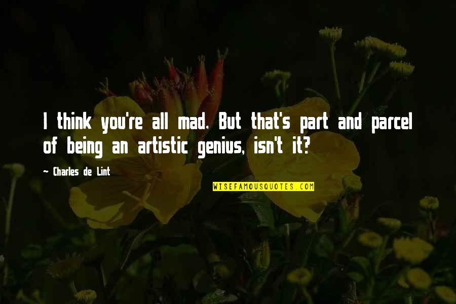 Being Genius Quotes By Charles De Lint: I think you're all mad. But that's part Being Genius Quotes By Charles De Lint: I think you're all mad. But that's part