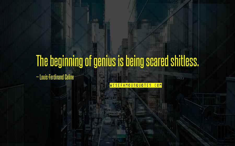 Being Genius Quotes By Louis-Ferdinand Celine: The beginning of genius is being scared shitless. Being Genius Quotes By Louis-Ferdinand Celine: The beginning of genius is being scared shitless.