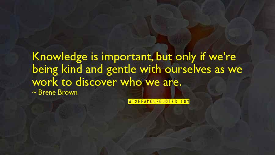Being Gentle And Kind Quotes By Brene Brown: Knowledge is important, but only if we're being