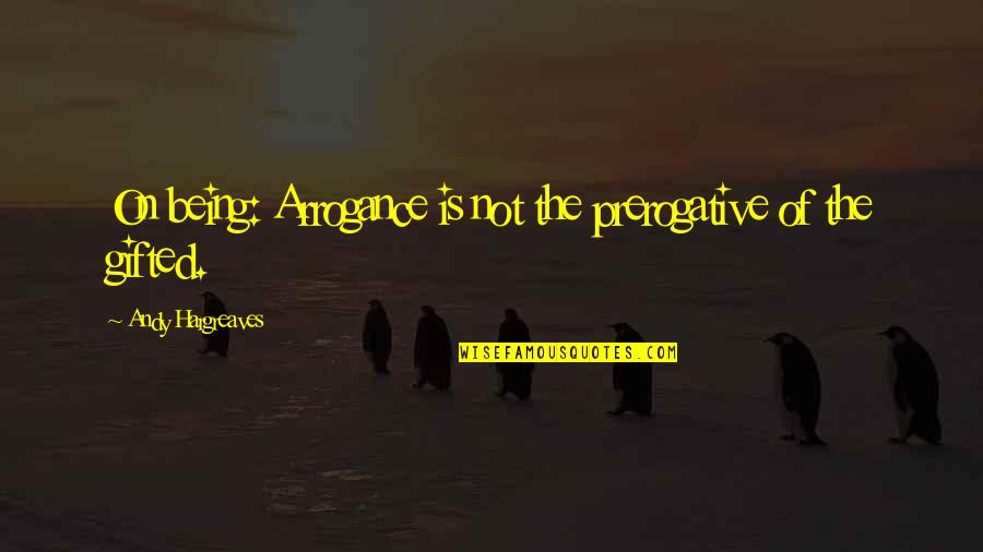 Being Gifted Quotes By Andy Hargreaves: On being: Arrogance is not the prerogative of