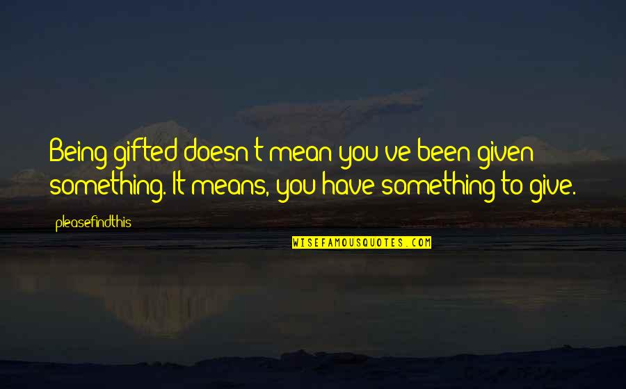 Being Gifted Quotes By Pleasefindthis: Being gifted doesn't mean you've been given something.