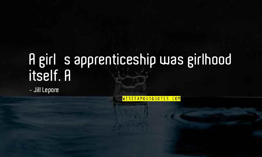 Being Given Another Chance Quotes By Jill Lepore: A girl's apprenticeship was girlhood itself. A