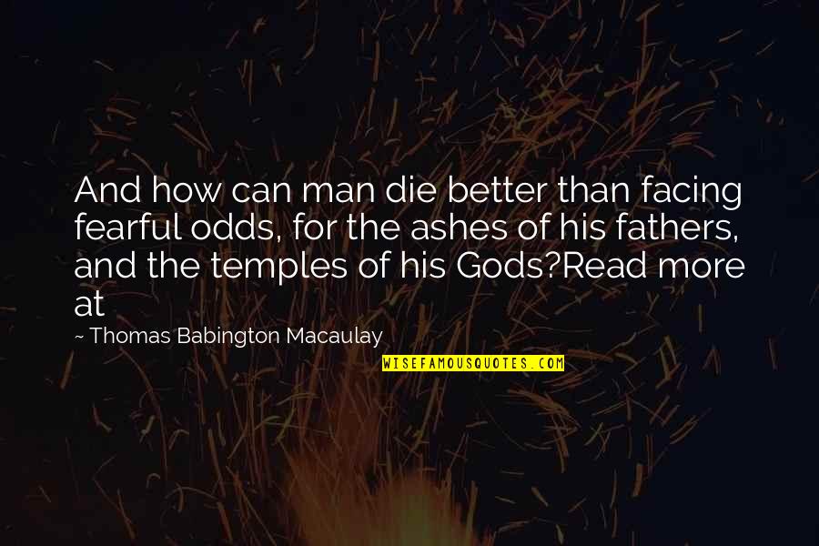 Being Given Everything Quotes By Thomas Babington Macaulay: And how can man die better than facing