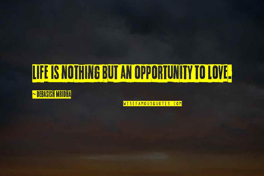 Being Given False Hope Quotes By Debasish Mridha: Life is nothing but an opportunity to love.