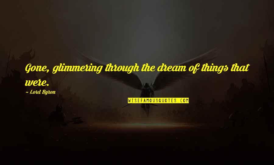 Being Glum Quotes By Lord Byron: Gone, glimmering through the dream of things that