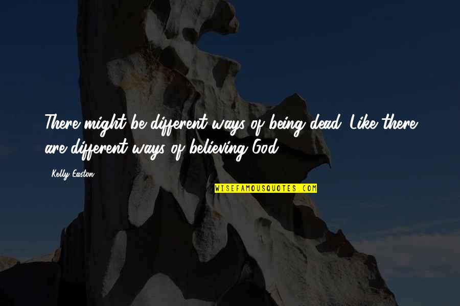 Being God Like Quotes By Kelly Easton: There might be different ways of being dead.