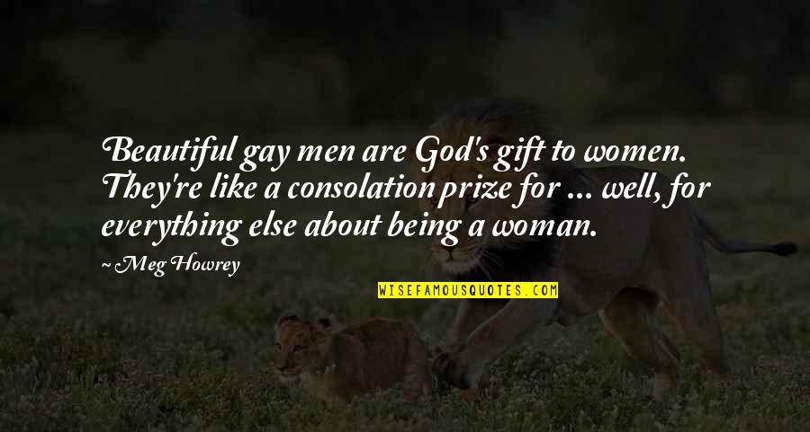 Being God Like Quotes By Meg Howrey: Beautiful gay men are God's gift to women.