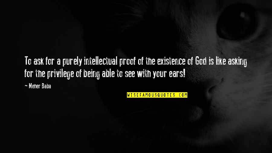 Being God Like Quotes By Meher Baba: To ask for a purely intellectual proof of Being God Like Quotes By Meher Baba: To ask for a purely intellectual proof of