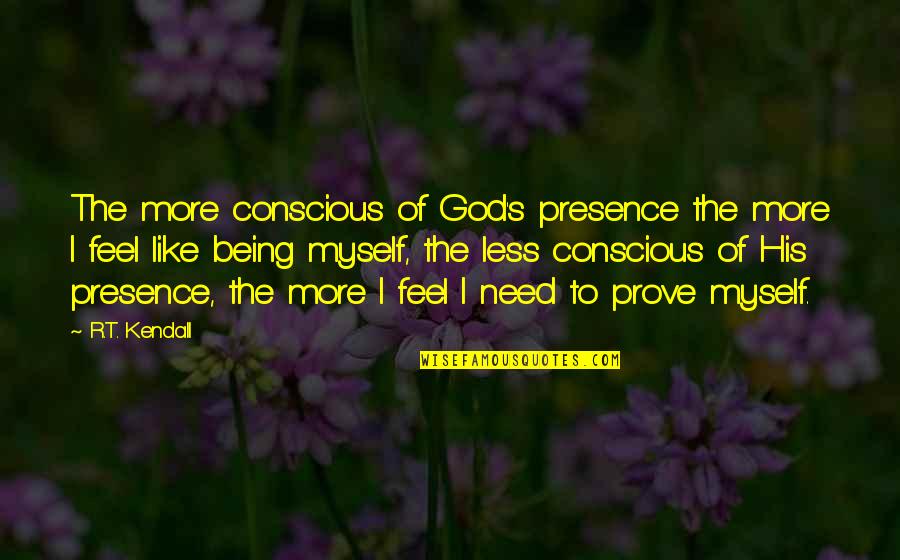 Being God Like Quotes By R.T. Kendall: The more conscious of God's presence the more Being God Like Quotes By R.T. Kendall: The more conscious of God's presence the more