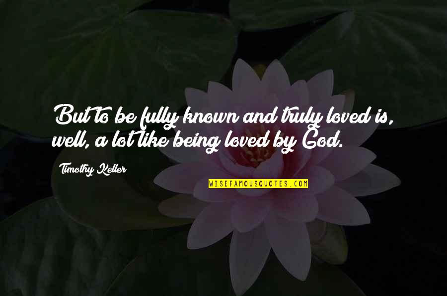 Being God Like Quotes By Timothy Keller: But to be fully known and truly loved