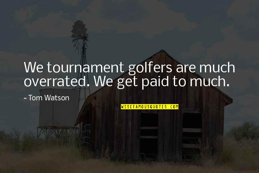 Being Gone And Coming Back Quotes By Tom Watson: We tournament golfers are much overrated. We get